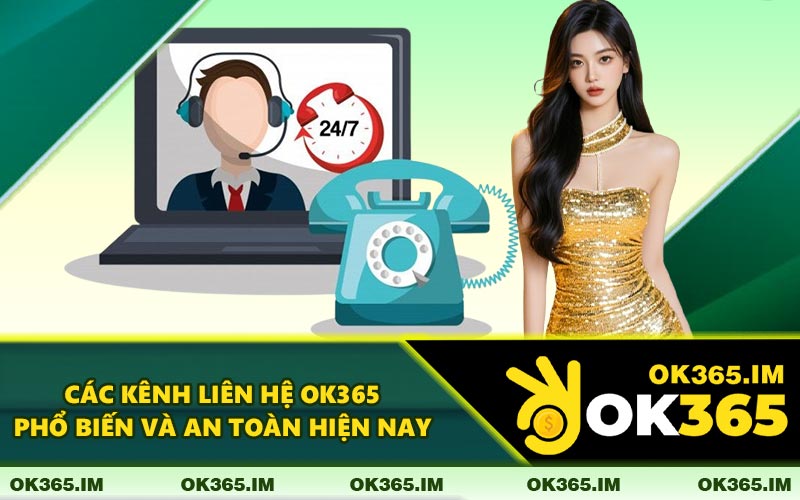 Các Kênh Liên Hệ OK365 Phổ Biến Và An Toàn Hiện Nay