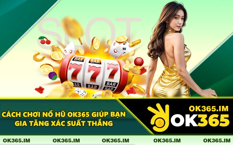 Cách Chơi Nổ Hũ OK365 Giúp Bạn Gia Tăng Xác Suất Thắng