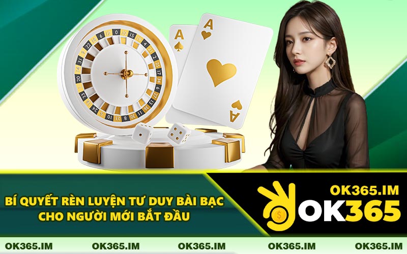 Bí Quyết Rèn Luyện Tư Duy Bài Bạc Cho Người Mới Bắt Đầu
