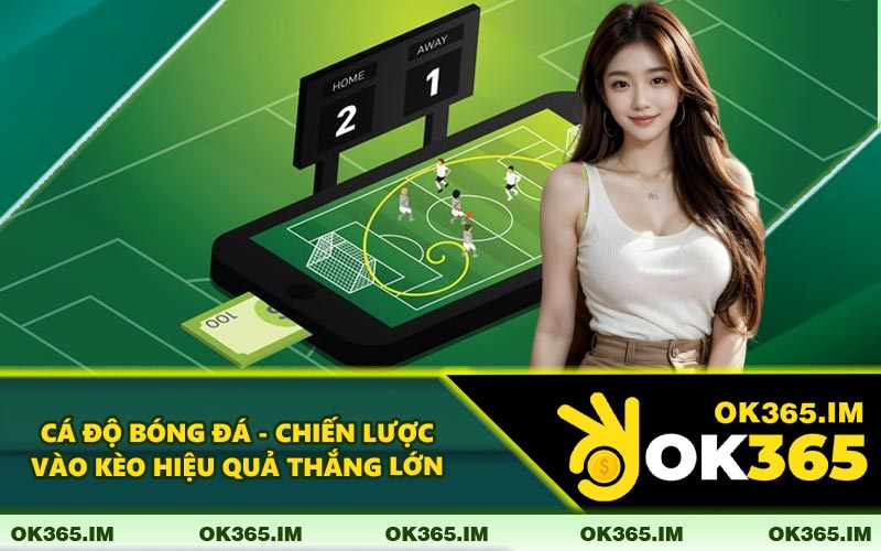 Cá Độ Bóng Đá - Chiến Lược Vào Kèo Hiệu Quả Thắng Lớn