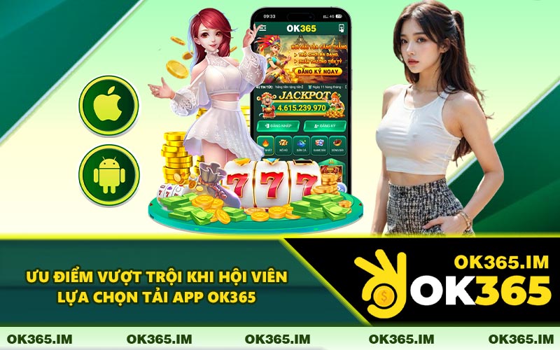 Ưu Điểm Vượt Trội Khi Hội Viên Lựa Chọn Tải App OK365