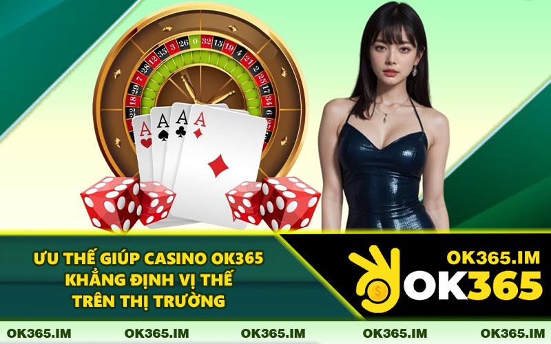 Ưu Thế Giúp Casino OK365 Khẳng Định Vị Thế Trên Thị Trường